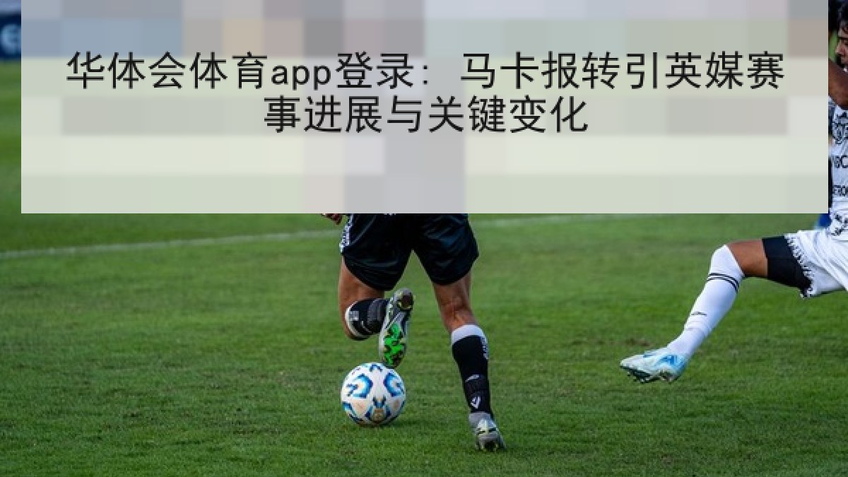 华体会体育app登录: 马卡报转引英媒赛事进展与关键变化
