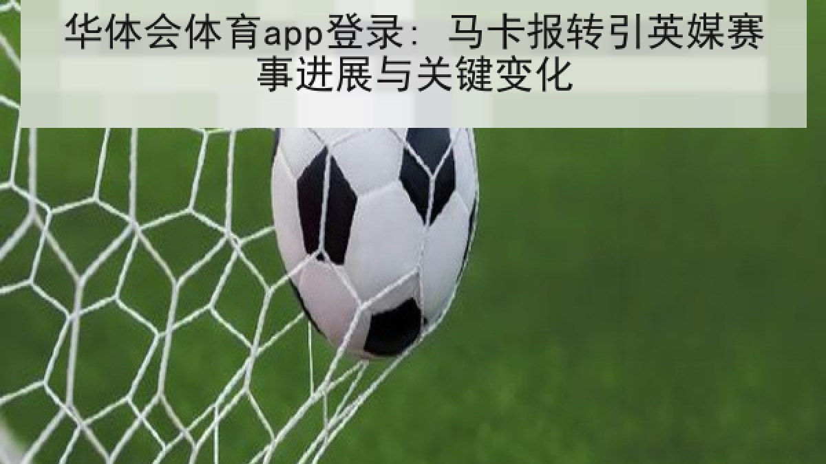 华体会体育app登录: 马卡报转引英媒赛事进展与关键变化