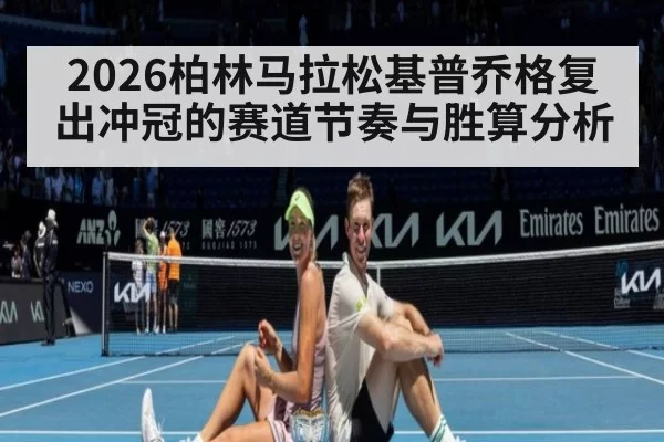 2026柏林马拉松基普乔格复出冲冠的赛道节奏与胜算分析